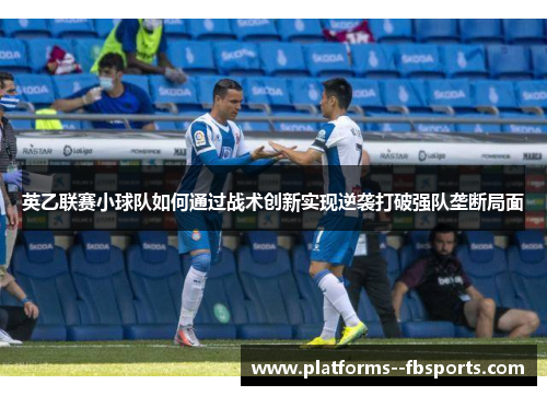 英乙联赛小球队如何通过战术创新实现逆袭打破强队垄断局面 英乙联赛小球队如何通过战术创新实现逆袭打破强队垄断局面