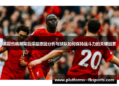 英超伤病潮背后深层原因分析与球队如何保持战斗力的关键因素 英超伤病潮背后深层原因分析与球队如何保持战斗力的关键因素