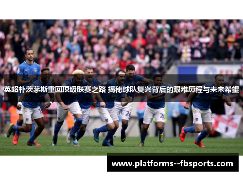英超朴茨茅斯重回顶级联赛之路 揭秘球队复兴背后的艰难历程与未来希望 英超朴茨茅斯重回顶级联赛之路 揭秘球队复兴背后的艰难历程与未来希望
