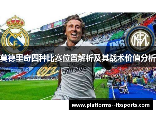 莫德里奇四种比赛位置解析及其战术价值分析 莫德里奇四种比赛位置解析及其战术价值分析