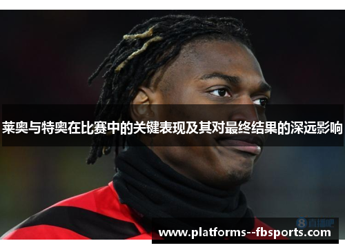 莱奥与特奥在比赛中的关键表现及其对最终结果的深远影响