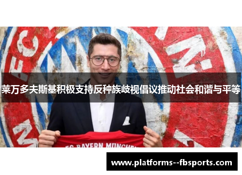 莱万多夫斯基积极支持反种族歧视倡议推动社会和谐与平等 莱万多夫斯基积极支持反种族歧视倡议推动社会和谐与平等