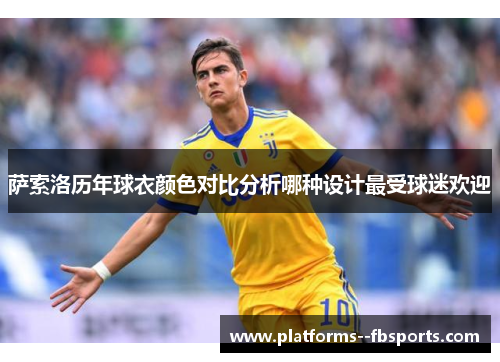 萨索洛历年球衣颜色对比分析哪种设计最受球迷欢迎 萨索洛历年球衣颜色对比分析哪种设计最受球迷欢迎