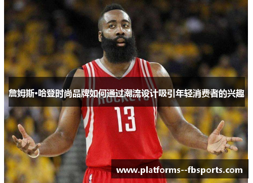 詹姆斯·哈登时尚品牌如何通过潮流设计吸引年轻消费者的兴趣