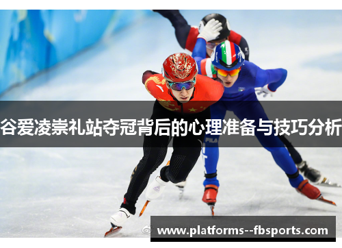 谷爱凌崇礼站夺冠背后的心理准备与技巧分析