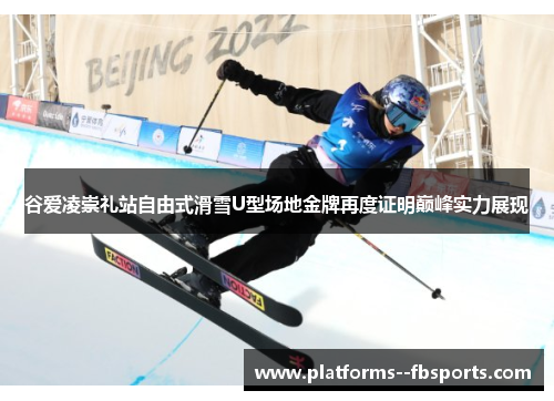 谷爱凌崇礼站自由式滑雪U型场地金牌再度证明巅峰实力展现