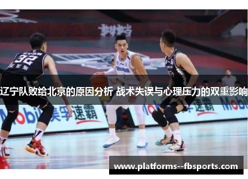 辽宁队败给北京的原因分析 战术失误与心理压力的双重影响