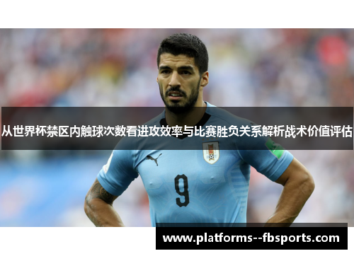 从世界杯禁区内触球次数看进攻效率与比赛胜负关系解析战术价值评估