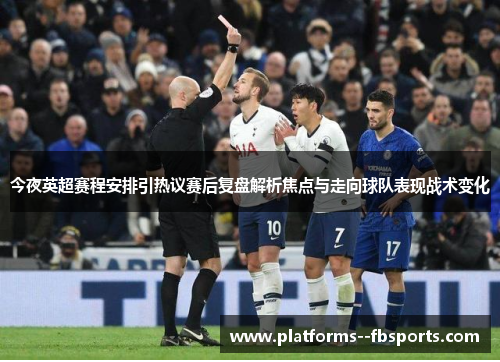 今夜英超赛程安排引热议赛后复盘解析焦点与走向球队表现战术变化