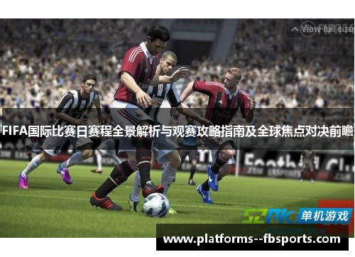 FIFA国际比赛日赛程全景解析与观赛攻略指南及全球焦点对决前瞻