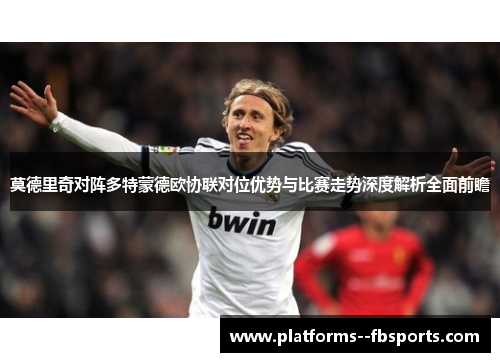 莫德里奇对阵多特蒙德欧协联对位优势与比赛走势深度解析全面前瞻