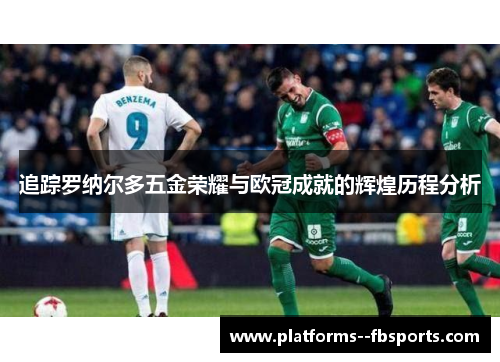 追踪罗纳尔多五金荣耀与欧冠成就的辉煌历程分析