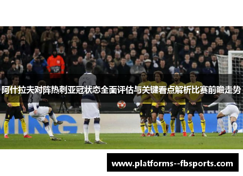阿什拉夫对阵热刺亚冠状态全面评估与关键看点解析比赛前瞻走势
