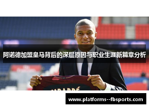 阿诺德加盟皇马背后的深层原因与职业生涯新篇章分析 阿诺德加盟皇马背后的深层原因与职业生涯新篇章分析