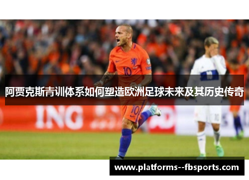 阿贾克斯青训体系如何塑造欧洲足球未来及其历史传奇 阿贾克斯青训体系如何塑造欧洲足球未来及其历史传奇