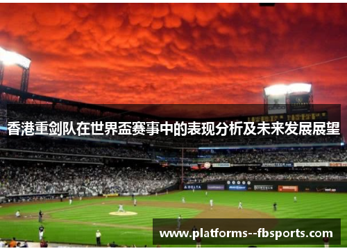 香港重剑队在世界盃赛事中的表现分析及未来发展展望