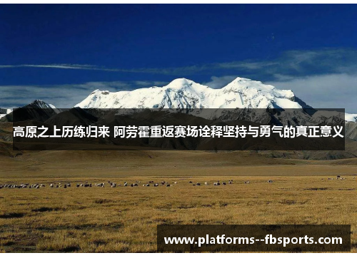 高原之上历练归来 阿劳霍重返赛场诠释坚持与勇气的真正意义