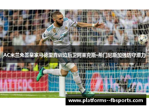 AC米兰免签皇家马德里青训边后卫阿莱克斯·希门尼斯加强防守潜力