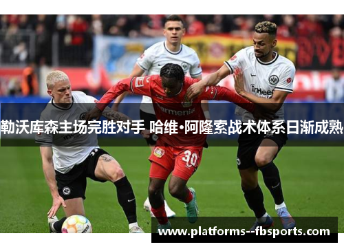 勒沃库森主场完胜对手 哈维·阿隆索战术体系日渐成熟 勒沃库森主场完胜对手 哈维·阿隆索战术体系日渐成熟