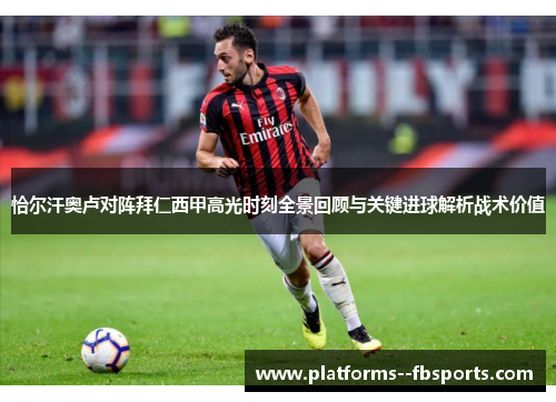 恰尔汗奥卢对阵拜仁西甲高光时刻全景回顾与关键进球解析战术价值