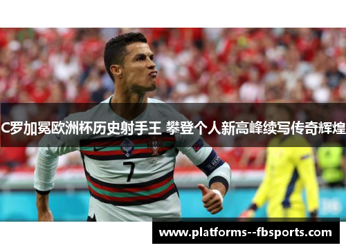 C罗加冕欧洲杯历史射手王 攀登个人新高峰续写传奇辉煌