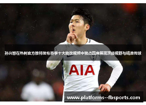 孙兴慜在热刺官方推特发布赛季十大助攻视频中独占四席展现顶级视野与精准传球