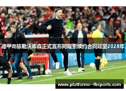 德甲劲旅勒沃库森正式宣布阿隆索续约合同延至2028年