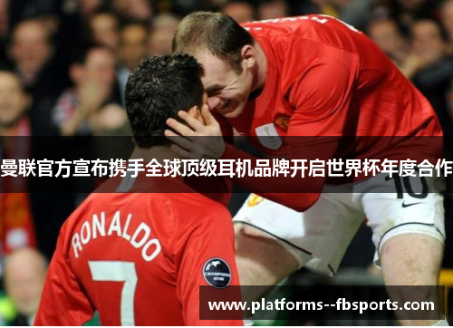 曼联官方宣布携手全球顶级耳机品牌开启世界杯年度合作