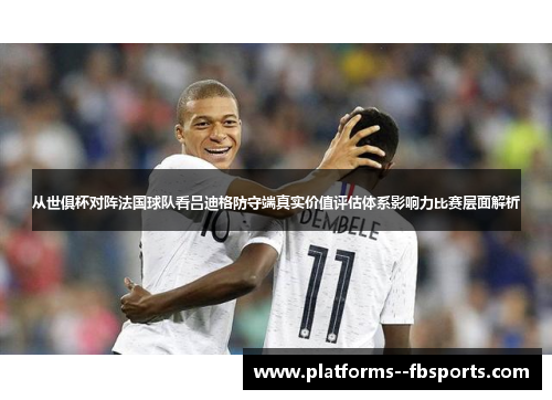 从世俱杯对阵法国球队看吕迪格防守端真实价值评估体系影响力比赛层面解析