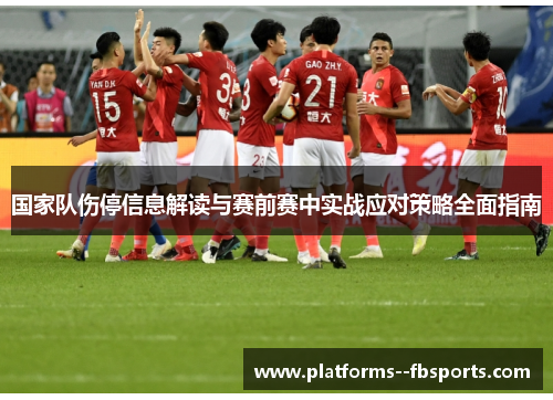 国家队伤停信息解读与赛前赛中实战应对策略全面指南