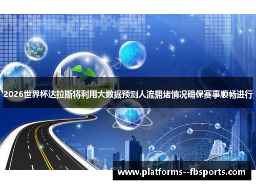 2026世界杯达拉斯将利用大数据预测人流拥堵情况确保赛事顺畅进行 2026世界杯达拉斯将利用大数据预测人流拥堵情况确保赛事顺畅进行