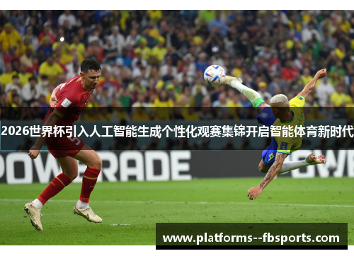 2026世界杯引入人工智能生成个性化观赛集锦开启智能体育新时代