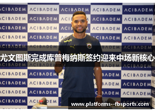 尤文图斯完成库普梅纳斯签约迎来中场新核心