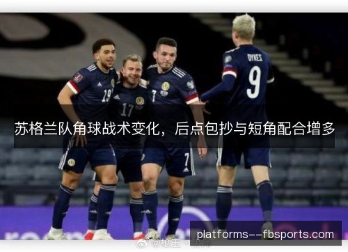 苏格兰队角球战术变化，后点包抄与短角配合增多
